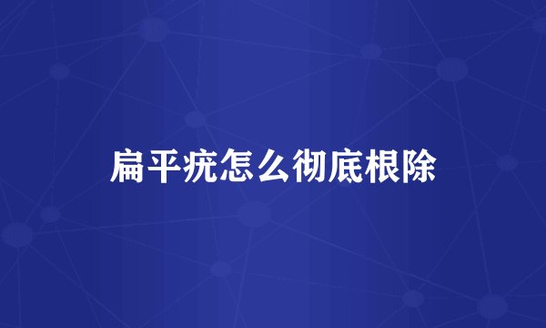扁平疣怎么彻底根除