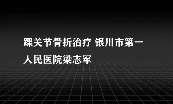 踝关节骨折治疗 银川市第一人民医院梁志军