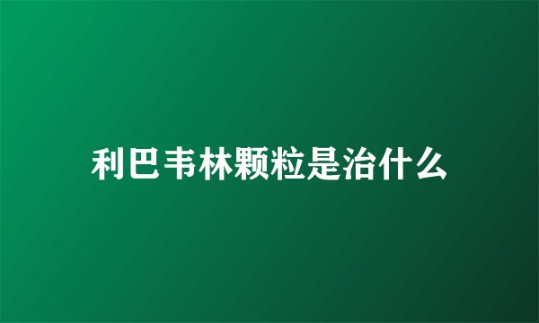 利巴韦林颗粒是治什么