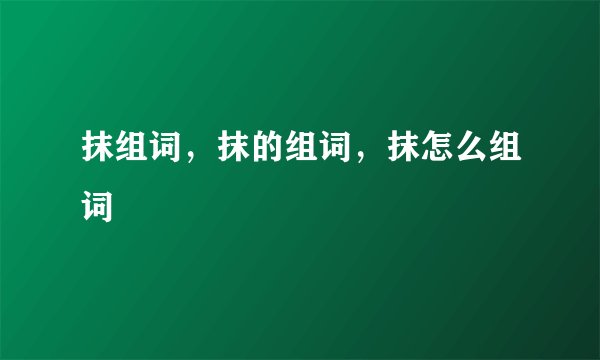 抹组词，抹的组词，抹怎么组词