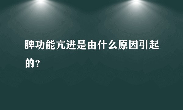 脾功能亢进是由什么原因引起的？