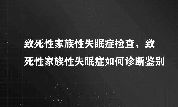 致死性家族性失眠症检查，致死性家族性失眠症如何诊断鉴别