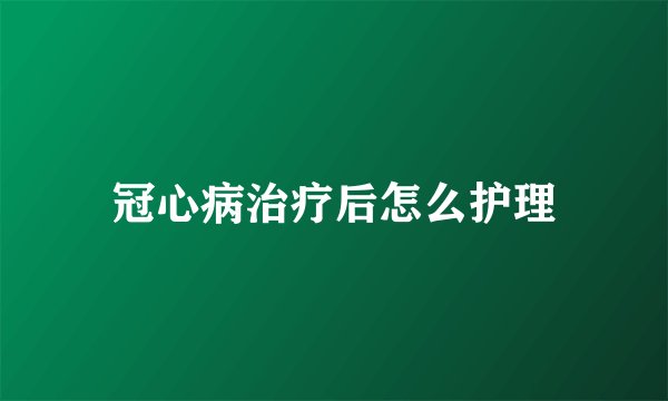 冠心病治疗后怎么护理