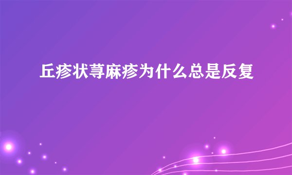 丘疹状荨麻疹为什么总是反复