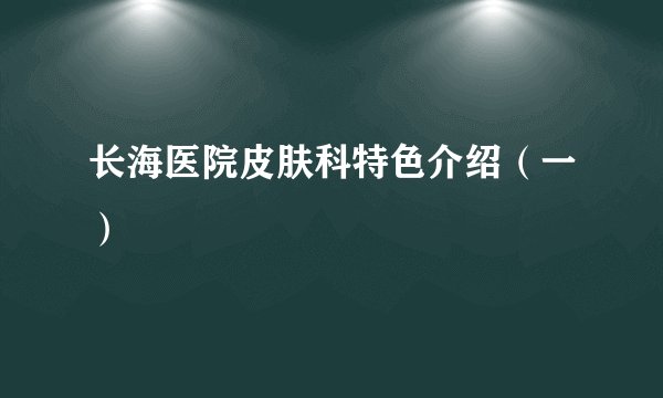 长海医院皮肤科特色介绍（一）