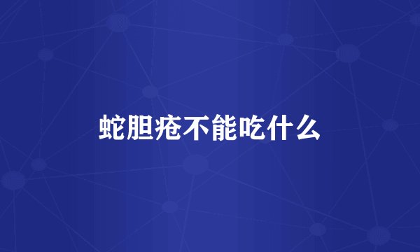 蛇胆疮不能吃什么