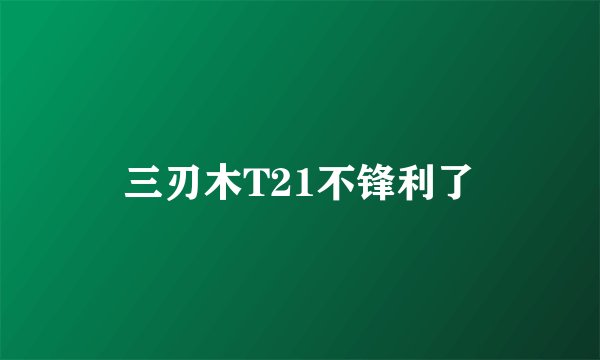 三刃木T21不锋利了