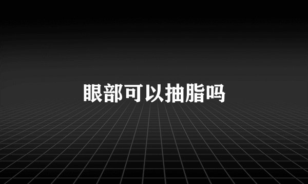 眼部可以抽脂吗