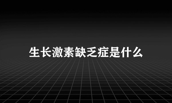生长激素缺乏症是什么
