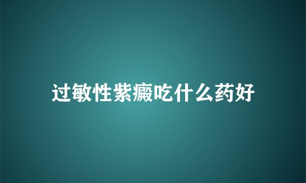 过敏性紫癜吃什么药好