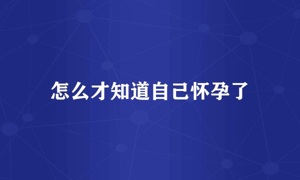怎么才知道自己怀孕了