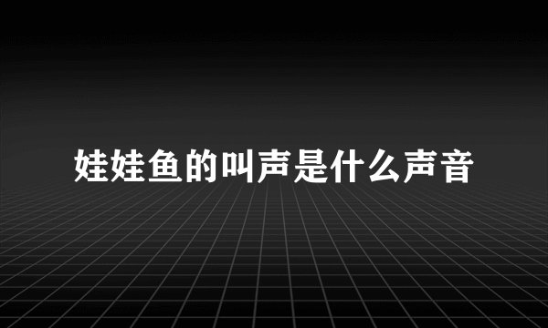 娃娃鱼的叫声是什么声音