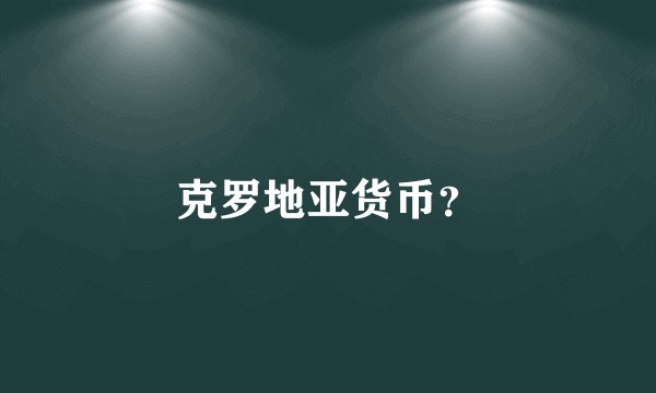 克罗地亚货币？