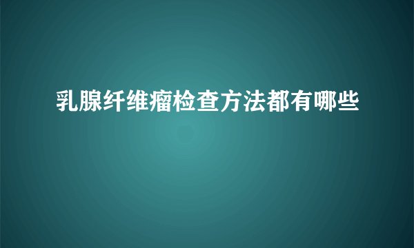 乳腺纤维瘤检查方法都有哪些
