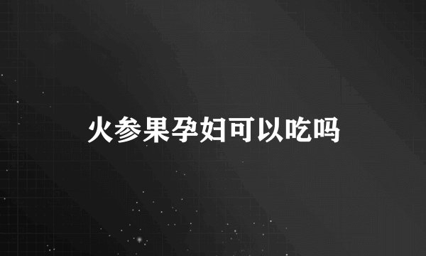 火参果孕妇可以吃吗