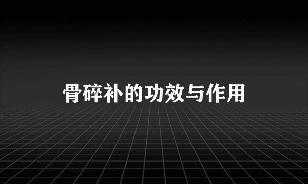 骨碎补的功效与作用
