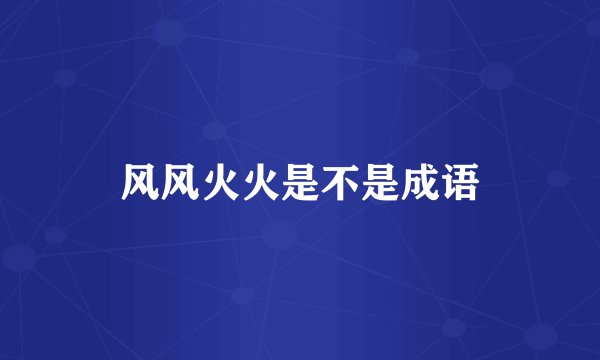 风风火火是不是成语