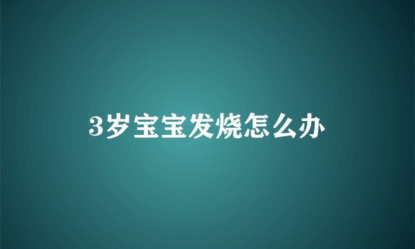 3岁宝宝发烧怎么办