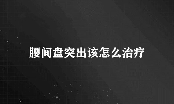 腰间盘突出该怎么治疗