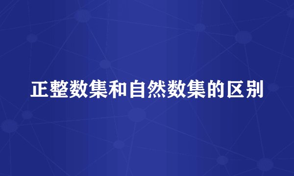 正整数集和自然数集的区别