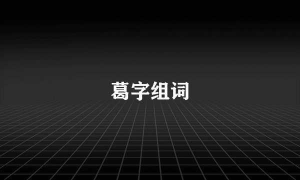 葛字组词