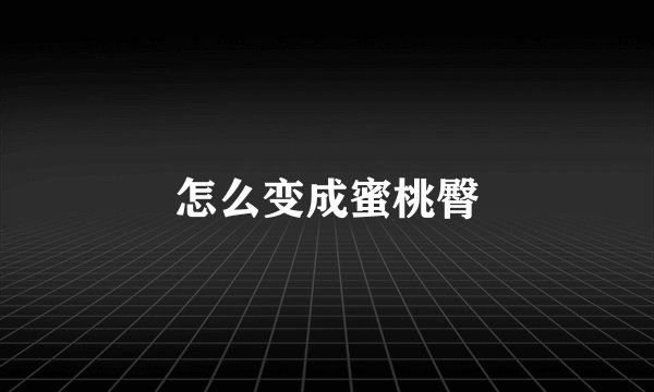 怎么变成蜜桃臀