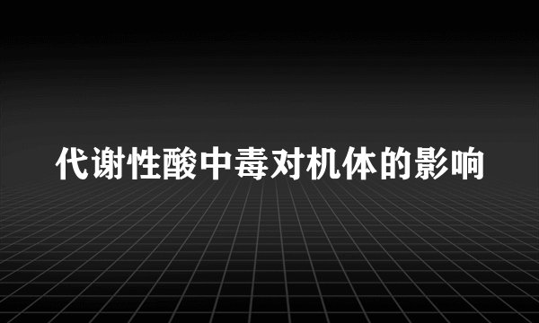 代谢性酸中毒对机体的影响