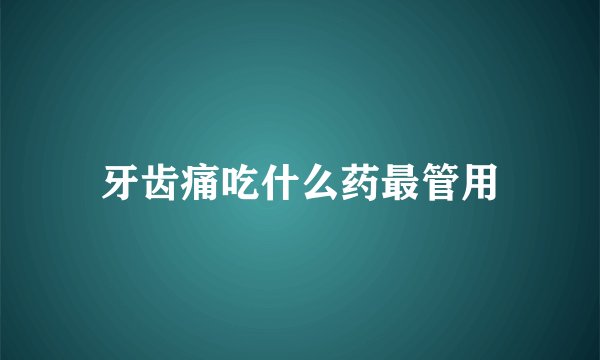 牙齿痛吃什么药最管用