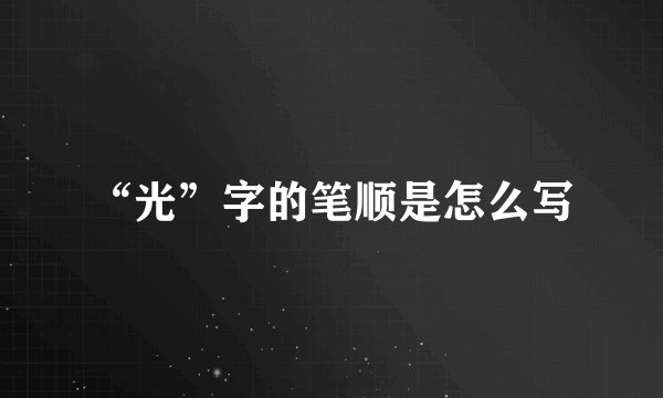 “光”字的笔顺是怎么写