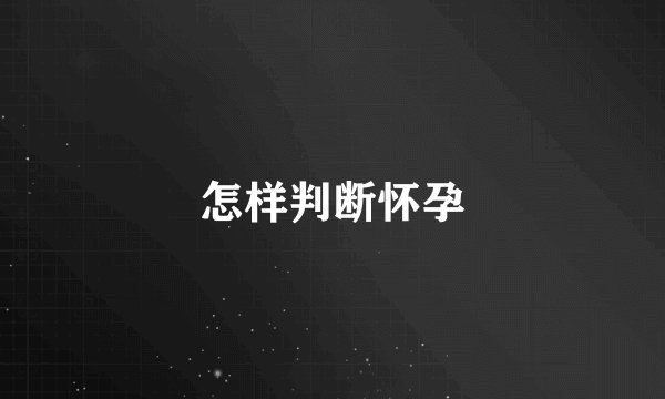 怎样判断怀孕