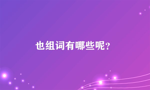 也组词有哪些呢？