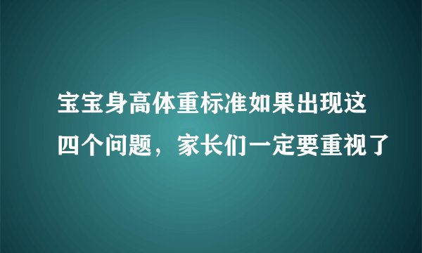 宝宝身高体重标准如果出现这四个问题，家长们一定要重视了