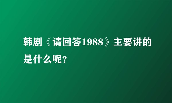 韩剧《请回答1988》主要讲的是什么呢？