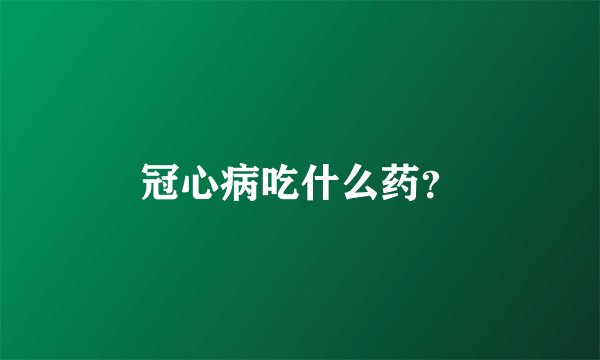 冠心病吃什么药?