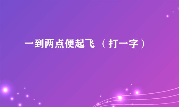 一到两点便起飞 （打一字）
