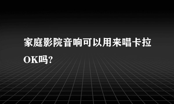 家庭影院音响可以用来唱卡拉OK吗?