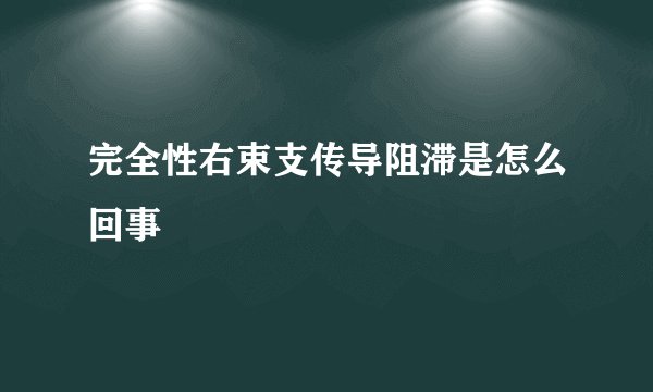完全性右束支传导阻滞是怎么回事