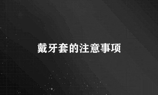 戴牙套的注意事项