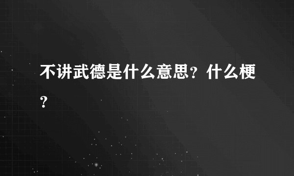 不讲武德是什么意思？什么梗？