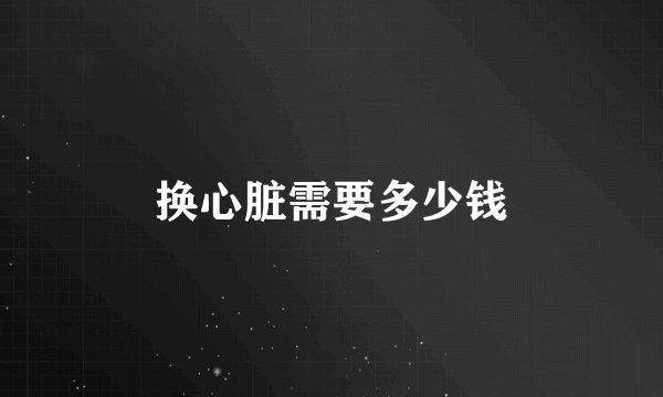 换心脏需要多少钱