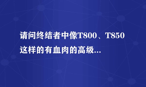 请问终结者中像T800、T850这样的有血肉的高级智能机器人能在未来制造出来吗？