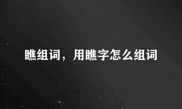 瞧组词，用瞧字怎么组词