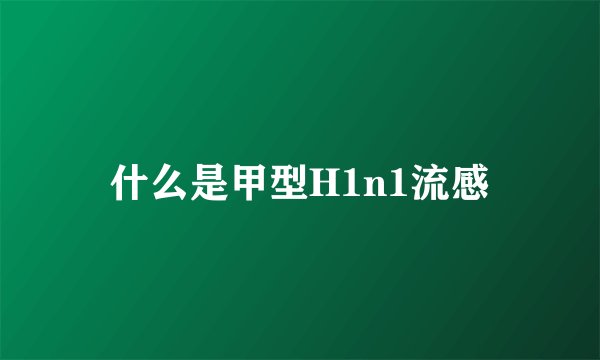 什么是甲型H1n1流感