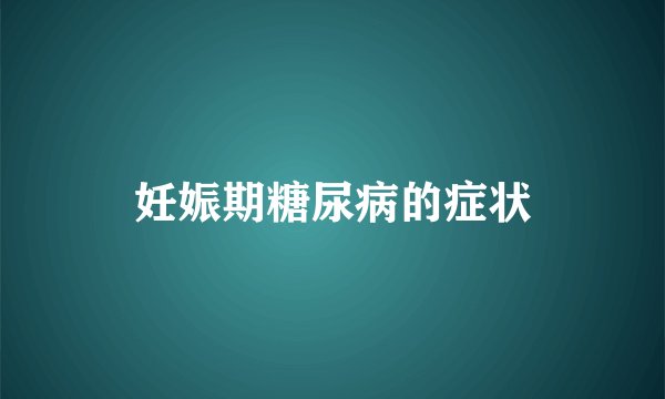 妊娠期糖尿病的症状