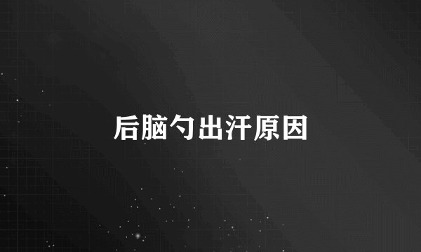 后脑勺出汗原因