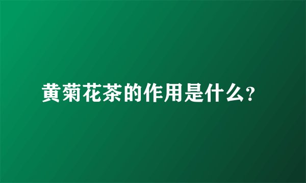 黄菊花茶的作用是什么？