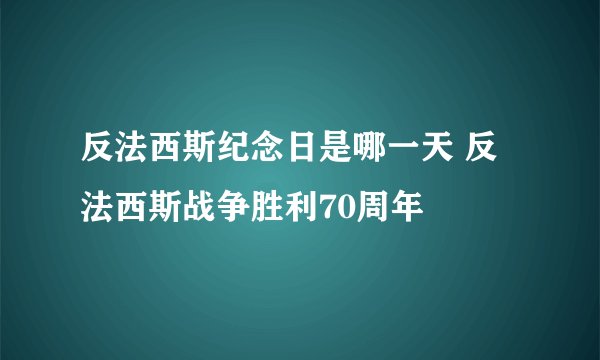 反法西斯纪念日是哪一天 反法西斯战争胜利70周年