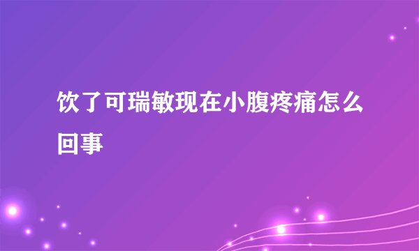 饮了可瑞敏现在小腹疼痛怎么回事