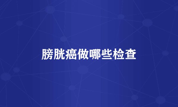 膀胱癌做哪些检查