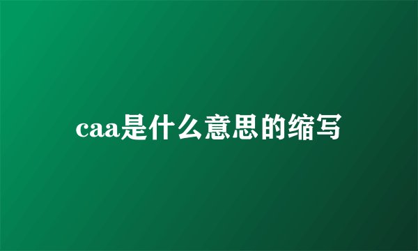 caa是什么意思的缩写
